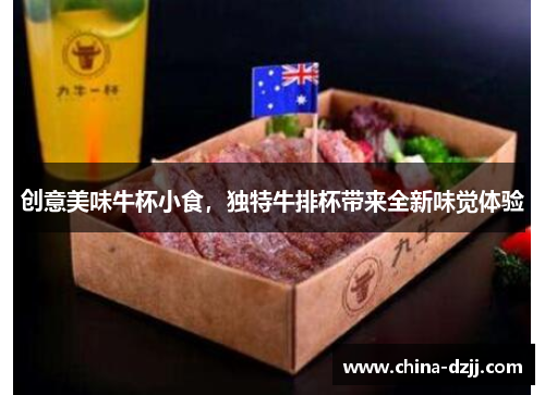 创意美味牛杯小食，独特牛排杯带来全新味觉体验