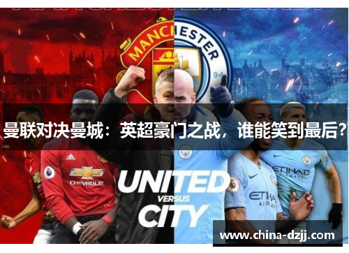 曼联对决曼城:英超豪门之战,谁能笑到最后? 曼联对决曼城:英超豪门之战,谁能笑到最后?