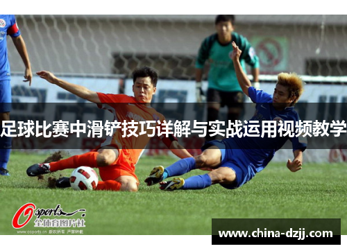 足球比赛中滑铲技巧详解与实战运用视频教学 足球比赛中滑铲技巧详解与实战运用视频教学