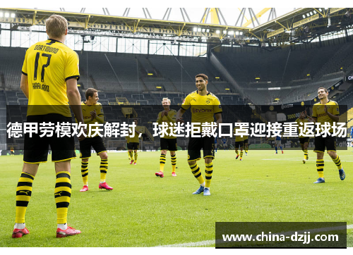 德甲劳模欢庆解封，球迷拒戴口罩迎接重返球场