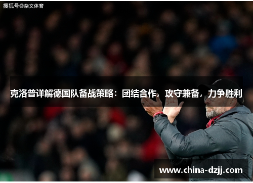 克洛普详解德国队备战策略：团结合作，攻守兼备，力争胜利