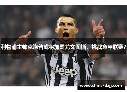 利物浦主帅克洛普或将加盟尤文图斯,挑战意甲联赛? 利物浦主帅克洛普或将加盟尤文图斯,挑战意甲联赛?