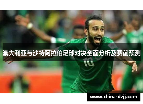 澳大利亚与沙特阿拉伯足球对决全面分析及赛前预测