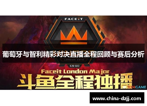 葡萄牙与智利精彩对决直播全程回顾与赛后分析 葡萄牙与智利精彩对决直播全程回顾与赛后分析