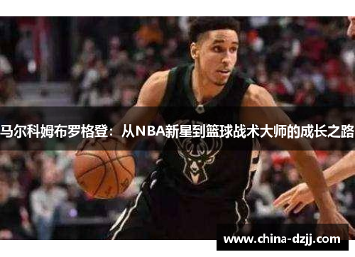 马尔科姆布罗格登：从NBA新星到篮球战术大师的成长之路
