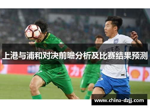 上港与浦和对决前瞻分析及比赛结果预测
