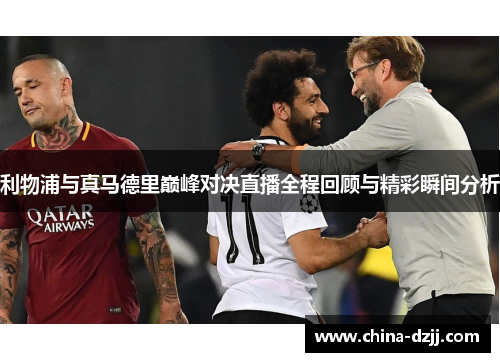 利物浦与真马德里巅峰对决直播全程回顾与精彩瞬间分析