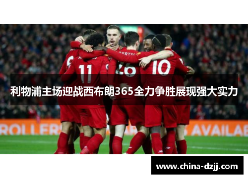 利物浦主场迎战西布朗365全力争胜展现强大实力 利物浦主场迎战西布朗365全力争胜展现强大实力