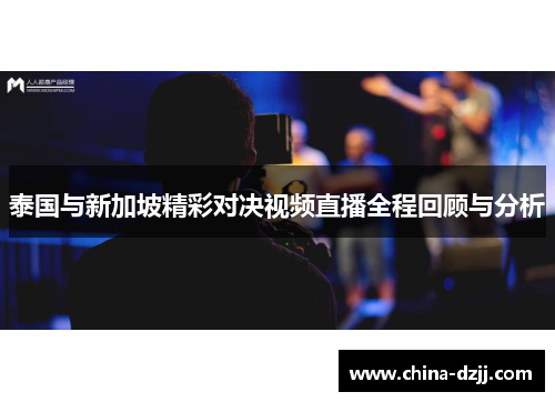 泰国与新加坡精彩对决视频直播全程回顾与分析