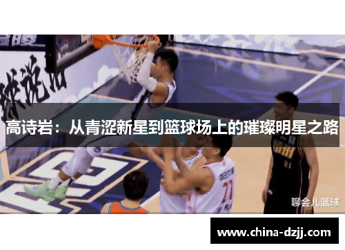 高诗岩：从青涩新星到篮球场上的璀璨明星之路