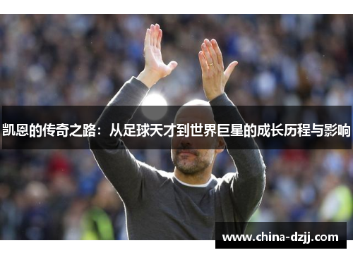 凯恩的传奇之路：从足球天才到世界巨星的成长历程与影响