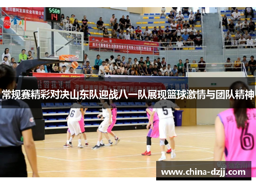 常规赛精彩对决山东队迎战八一队展现篮球激情与团队精神